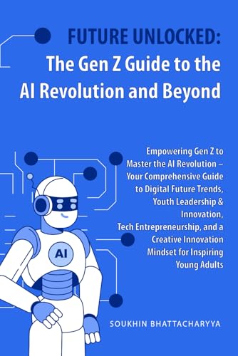 Future Unlocked: The Gen Z Guide to the AI Revolution and Beyond: Gen Z Mastery: AI, Digital Trends & Youth Innovation for Tech Entrepreneurship