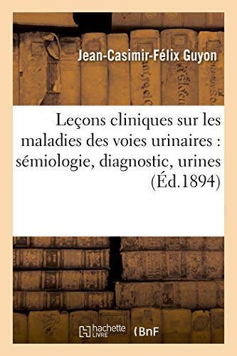 Leçons cliniques sur les maladies des voies urinaires: sémiologie, diagnostic, pathologie: et thérapeutique générales: professées à l'hôpital Necker. Symptômes fonctionnels