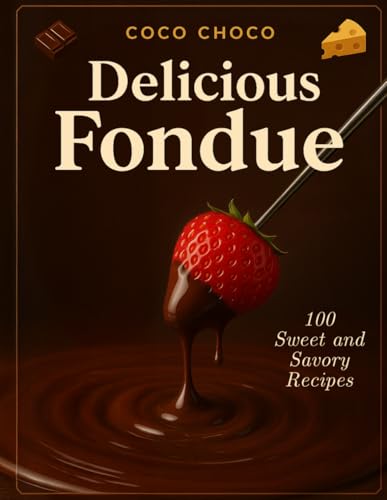 Fondue Pot Cookbook: 100 Fondue Recipes Book to Master the Art of Fondue from Classic to Creative - An Easy-to-Follow Guide and Collection of the ... | Coco Choco (Ultimate Recipe Collection)