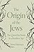 The Origin of the Jews: The Quest for Roots in a Rootless Age