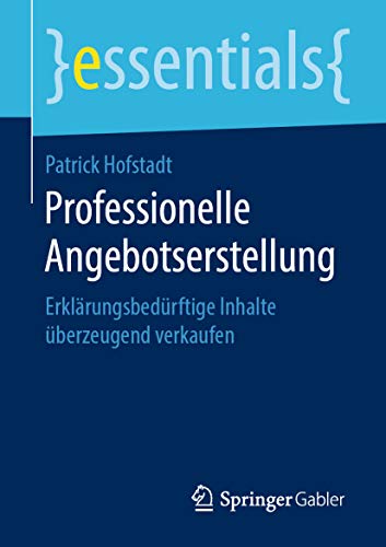 Professionelle Angebotserstellung: Erklärungsbedürftige Inhalte überzeugend verkaufen (essentials)