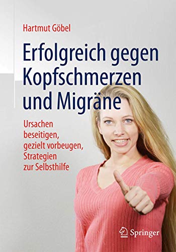 Erfolgreich gegen Kopfschmerzen und Migräne: Ursachen beseitigen, gezielt vorbeugen, Strategien zur Erfolgreich gegen Kopfschmerzen und Migräne: Ursachen beseitigen, gezielt vorbeugen, Strategien zur