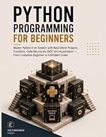 Python Programming for Beginners: Master Python from Scratch with Real-World Projects, Functions, Data Structures, OOP, and Automation — From Complete Beginner to Confident Coder B0HDQ7PDL7 Book Cover