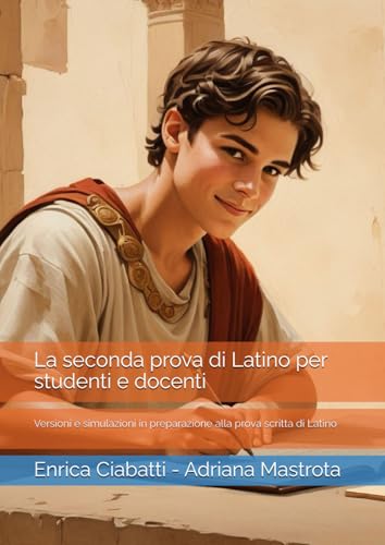 La seconda prova di Latino per studenti e docenti: Versioni e simulazioni in preparazione alla prova scritta di Latino