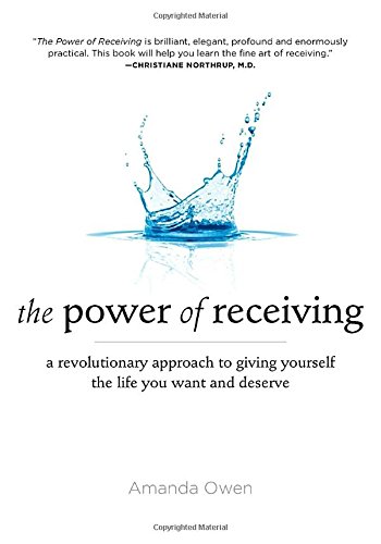 The Power of Receiving: A Revolutionary Approach to Giving Yourself the Life You Want and Deserve