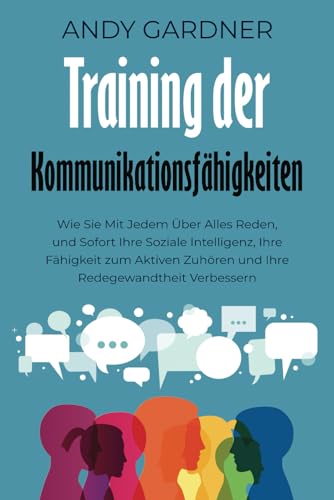 Training der Kommunikationsfähigkeiten: Wie Sie mit jedem über alles reden, und sofort Ihre soziale Intelligenz, Ihre Fähigkeit zum aktiven Zuhören und Ihre Redegewandtheit verbessern