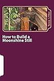 How to Build a Moonshine Still: & Recipes (Homesteading) (Volume 1)