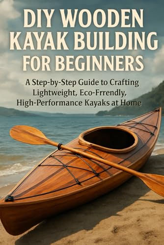 DIY Wooden Kayak Building for Beginners: A Step-by-Step Guide to Crafting Lightweight, Eco-Friendly, High-Performance Kayaks at Home