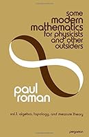 Some Modern Mathematics for Physicists and Other Outsiders: An Introduction to Algebra, Topology, and Functional Analysis 0080180965 Book Cover