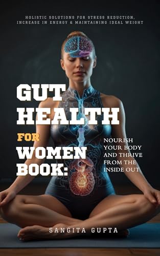 GUT HEALTH FOR WOMEN BOOK: Nourish Your Body and Thrive from the Inside Out : Holistic solutions for Stress Reduction, Increase in Energy, Strong immunity ... Wellness
