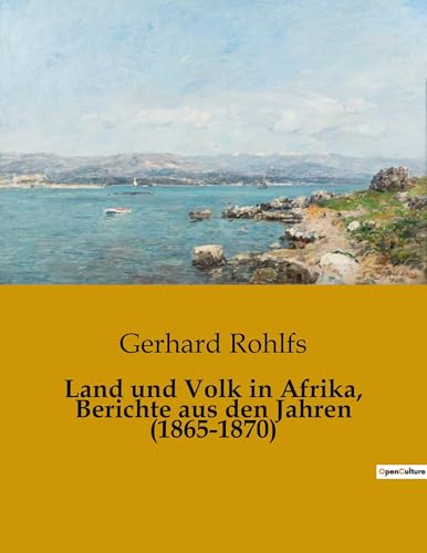 Land und Volk in Afrika, Berichte aus den Jahren (1865-1870): Ein Entdecker zwischen Wüsten und Kulturen (German Edition)