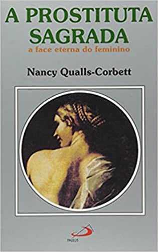 A Prostituta Sagrada. A Face Eterna do Feminino