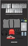 ARTIST MANAGERS ANONYMOUS - THE COMPLETE GUIDE TO ARTIST MANAGEMENT IN HIP HOP and RAP (English Edition)