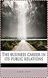 The Business Career in its Public Relations - Albert Shaw[Legend library classics Edition](annotated) (English Edition)