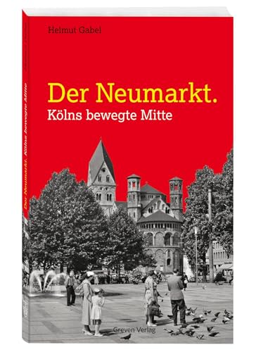 Der Neumarkt: Kölns bewegte Mitte. Ein zentraler Platz der Kölner Stadtgeschichte im Wandel der Zeiten. Stadtentwicklung von der Antike bis heute: Kölns Hotspot im reich bebilderten Porträt