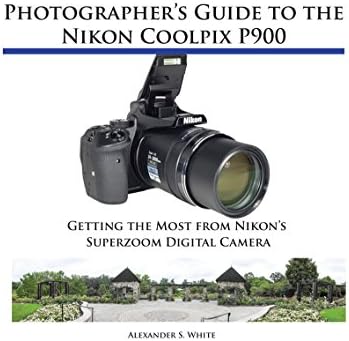 Photographer's Guide to the Nikon Coolpix P900: Getting the Most from Nikon's Superzoom Digital Camera Kindle Edition
