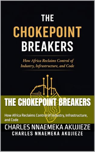 THE CHOKEPOINT BREAKERS : How Africa Reclaims Control of Industry, Infrastructure, and Code (English Edition)