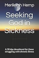 Seeking God in Sickness : A 30 Day Devotional for Those Struggling with Chronic Illness 1980677050 Book Cover