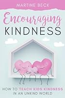 Encouraging Kindness: How to Teach Kids Kindness in an Unkind World B0D9Q344WB Book Cover