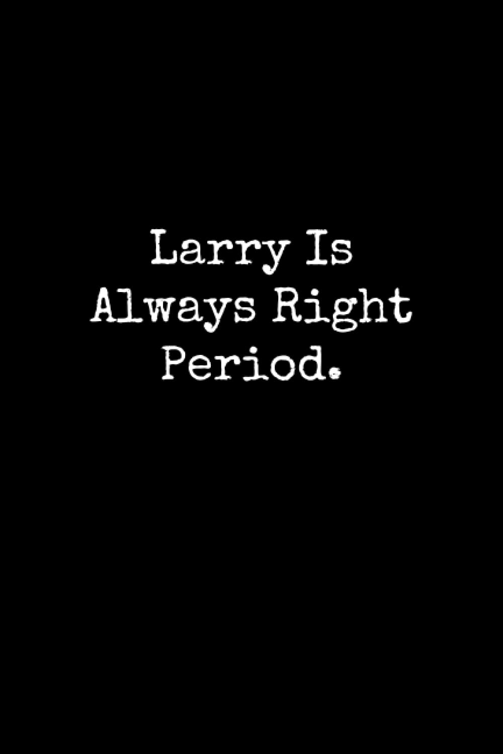Larry Is Always Right Period: Larry Notebook, Funny Gift For Larry, Personal Larry Journal, Larry Notepad, Larry Gift Ideas