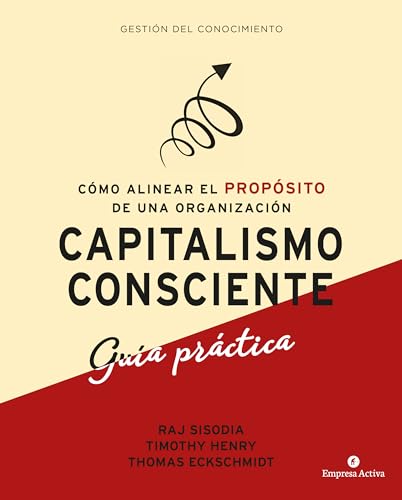 Capitalismo Consciente -Guía Práctica: Cómo alinear el propósito de una organización (Gestión del conocimiento)