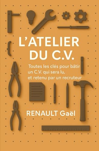 L'Atelier du C.V: Toutes les clés pour bâtir un CV qui sera lu et retenu par un recruteur