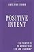 Positive Intent: Five Principles to Improve Your Life and Leadership