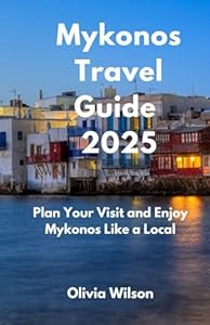 Mykonos Travel Guide 2025: Plan Your Visit and Enjoy Mykonos Like a Local (ULTIMATE TOURIST GUIDEBOOK)