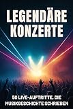 Legendäre Konzerte: 50 Live-Auftritte, die Musikgeschichte schrieben