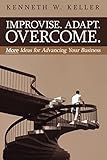  Improvise. Adapt. Overcome.: More Ideas for Advancing Your Business