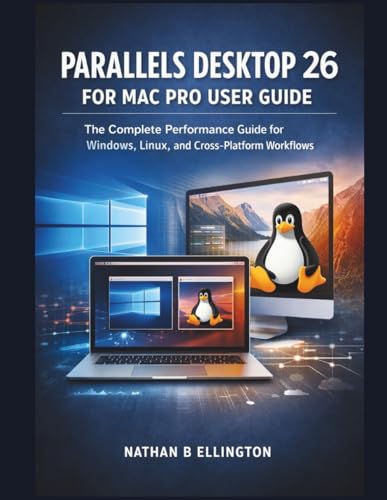 PARALLELS DESKTOP 26 FOR MAC PRO USER GUIDE: The Complete Performance Guide for Windows, Linux, and Cross-Platform Workflows