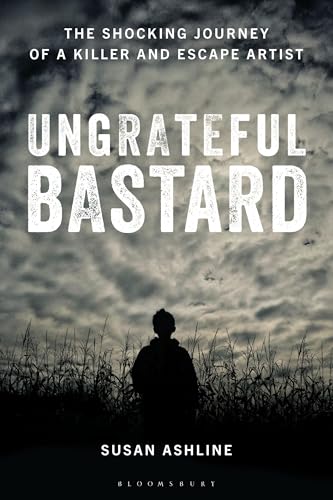 Ungrateful Bastard: The Shocking Journey of a Killer and Escape Artist