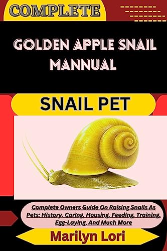 COMPLETE GOLDEN APPLE SNAIL MANNUAL SNAIL PET: Complete Owners Guide On Raising Snails As Pets: History, Caring, Housing, Feeding, Training, Egg-Laying, And Much More