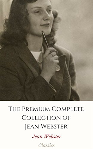 The Premium Complete Collection of Jean Webster (Annotated): (Collection Includes Daddy-Long-Legs, Dear Enemy, Jerry Junior, Just Patty, The Four Pools ... Wheat Princess,  More) (English Edition)