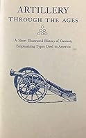 Artillery Through the Ages: a Short Illustrated History of Cannon, Emphasizing Types Used in America [National Park Service Interpretive Series, History No. 3] B001KQIU6O Book Cover
