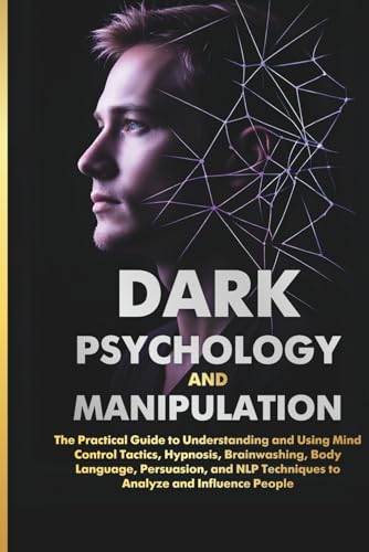 Book cover of DARK PSYCHOLOGY AND MANIPULATION: The Practical Guide to Understanding and Using Mind Control Tactics, Hypnosis, Brainwashing, Body Language, ... Techniques to Analyze and Influence People