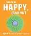 How to Be Happy, Dammit: A Cynic's Guide to Spiritual Happiness
