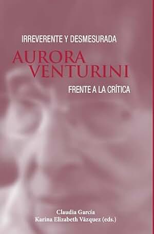 Irreverente y desmesurada : Aurora VenturInI frente a la crítIca (Palabras de América)