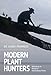 Modern Plant Hunters: Adventures in Pursuit of Extraordinary Plants