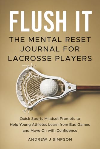 Flush It: The Mental Reset Journal for Lacrosse Players: Quick Sport Mindset Prompts to Help Young Athletes Learn from Bad Games and Move On with Confidence