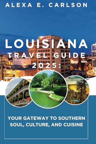 Louisiana Travel Guide 2025:: Your Gateway to Southern Soul, Culture, and Cuisine