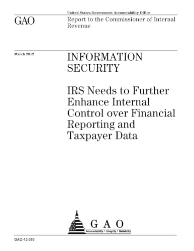 Information security : IRS needs to further enhance internal control over financial reporting and taxpayer data : report to the Commissioner of Internal Revenue.