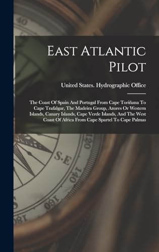East Atlantic Pilot: The Coast Of Spain And Portugal From Cape Toriñana To Cape Trafalgar, The Madeira Group, Azores Or Western Islands, Canary ... Of Africa From Cape Spartel To Cape Palmas