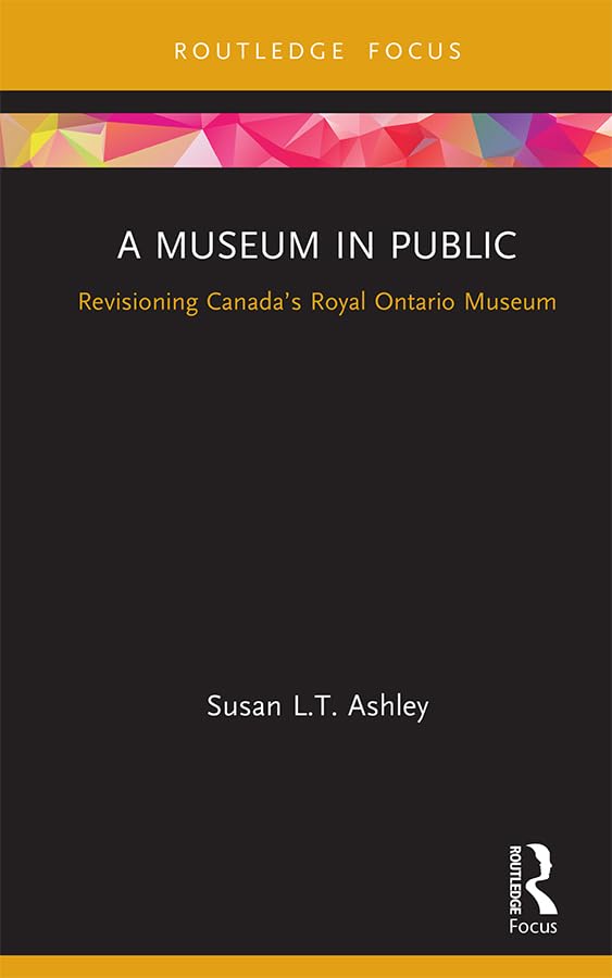 A Museum in Public: Revisioning Canada’s Royal Ontario Museum (Museums in Focus)