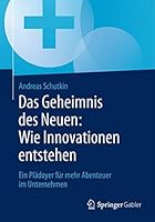 Das Geheimnis Des Neuen: Wie Innovationen Entstehen: Ein Pladoyer Fur Mehr Abenteuer Im Unternehmen 3658076399 Book Cover