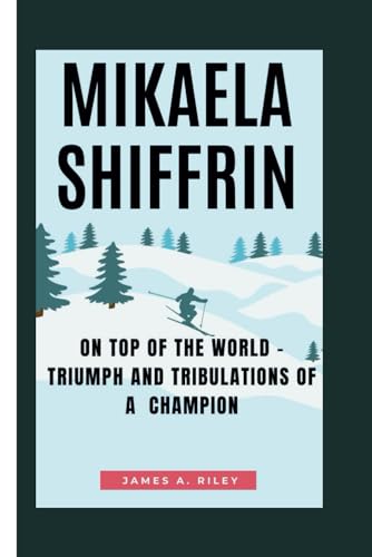 MIKAELA SHIFFRIN: On Top of the world - Triumph and Tribulations of a Champion