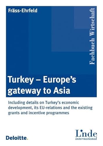 Turkey - Europe\'s gateway to Asia: Including details on Turkey\'s economic development, its EU-relations and the existing grants and incentive programmes Turkey - Europe\'s gateway to Asia: Including details on Turkey\'s economic development, its EU-relations and the existing grants and incentive programmes