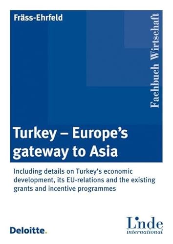 Turkey - Europe\'s gateway to Asia: Including details on Turkey\'s economic development, its EU-relations and the existing grants and incentive programmes