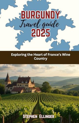 Burgundy Travel Guide 2025: Exploring the Heart of France’s Wine Country (WanderWise Guides)