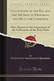 Cultivation of the Fig, and the Method of Preparing the Fruit for Commerce (Classic Reprint): Also, Report on the Importance of the Cultivation of the Date Palm